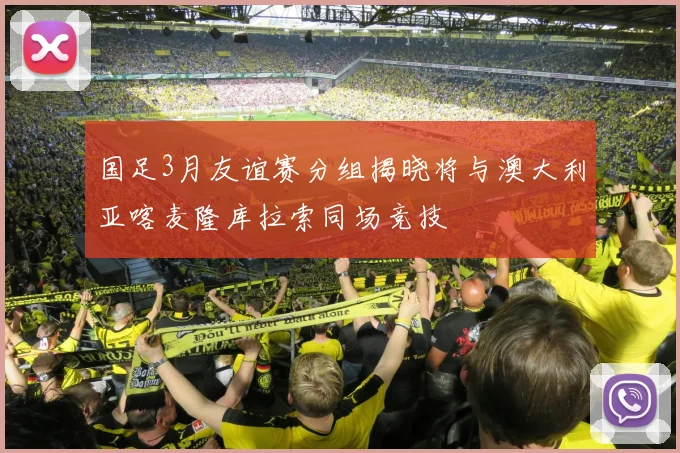 国足3月友谊赛分组揭晓将与澳大利亚喀麦隆库拉索同场竞技