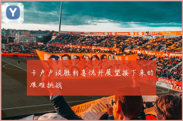 卡卢卢谈胜利喜悦并展望接下来的艰难挑战