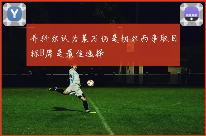 乔科尔认为莱万仍是切尔西争取目标B席是最佳选择