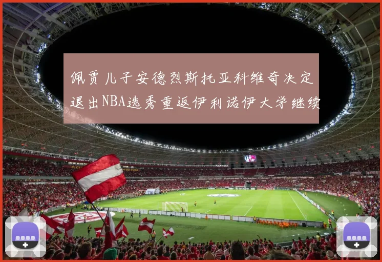 佩贾儿子安德烈斯托亚科维奇决定退出NBA选秀重返伊利诺伊大学继续学业