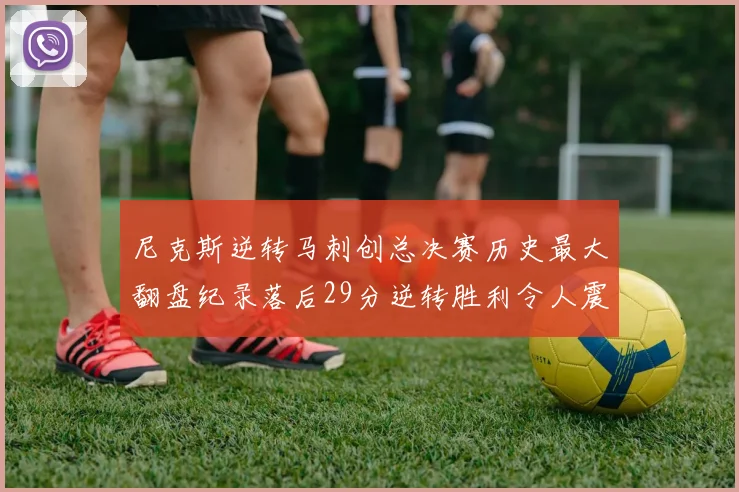 尼克斯逆转马刺创总决赛历史最大翻盘纪录落后29分逆转胜利令人震惊