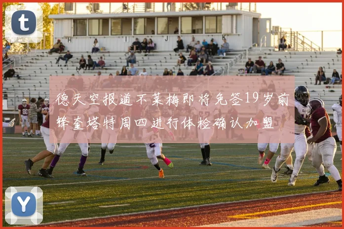 德天空报道不莱梅即将免签19岁前锋奎塔特周四进行体检确认加盟
