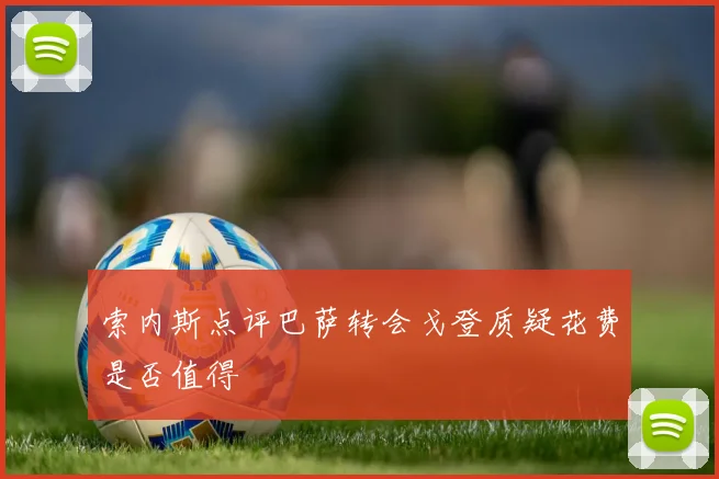 索内斯点评巴萨转会戈登质疑花费是否值得