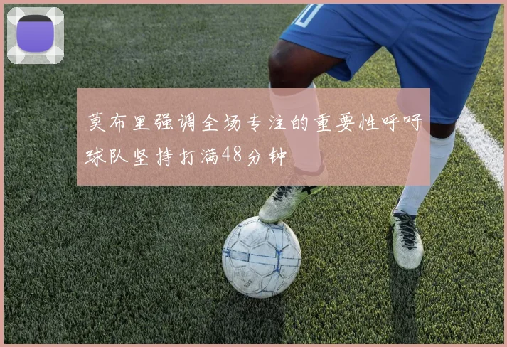 莫布里强调全场专注的重要性呼吁球队坚持打满48分钟
