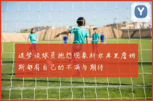 追梦谈球员抱怨现象科尔库里詹姆斯都有自己的不满与期待