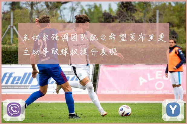 米切尔强调团队配合希望莫布里更主动争取球权提升表现