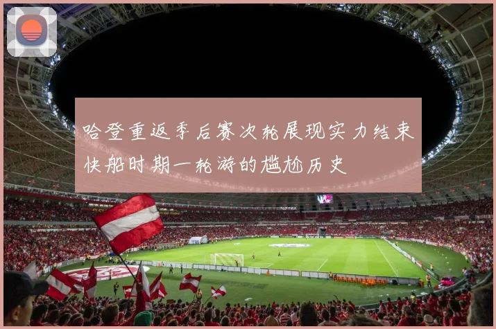 哈登重返季后赛次轮展现实力结束快船时期一轮游的尴尬历史