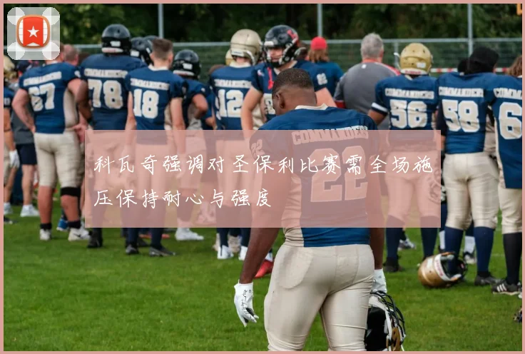 科瓦奇强调对圣保利比赛需全场施压保持耐心与强度