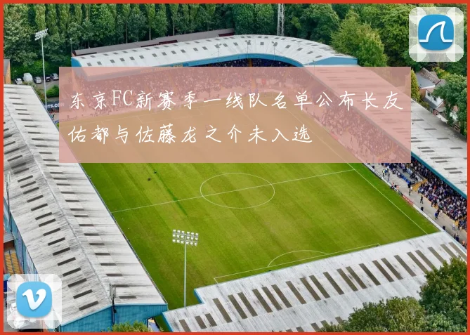 东京FC新赛季一线队名单公布长友佑都与佐藤龙之介未入选