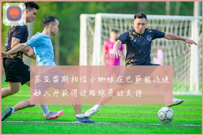 苏亚雷斯相信小蜘蛛在巴萨能迅速融入并获得边路球员的支持